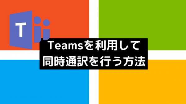 MicrosoftTeamsを利用して同時通訳を行う方法
