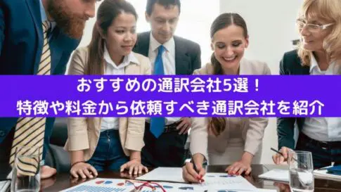 おすすめの通訳会社5選！特徴や料金から依頼すべき通訳会社を紹介