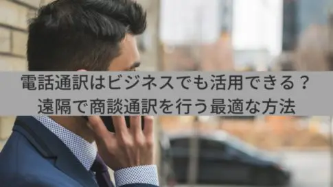 電話通訳はビジネスでも活用できる？遠隔で商談通訳を行う最適な方法