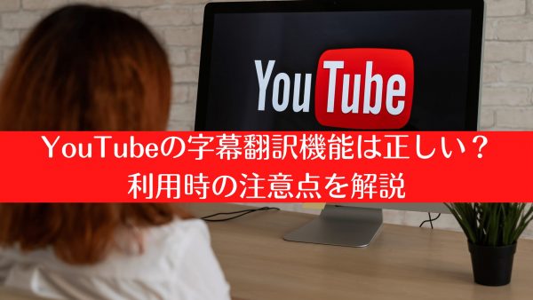 YouTubeの字幕翻訳機能の使い方と利用時の注意点を解説