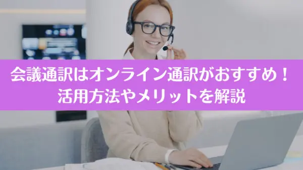 会議通訳はオンライン通訳がおすすめ！活用方法やメリットを解説