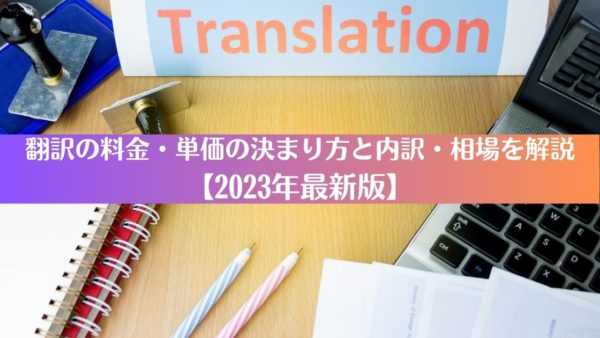翻訳の料金・単価の決まり方と内訳・相場を解説【2023年最新版】
