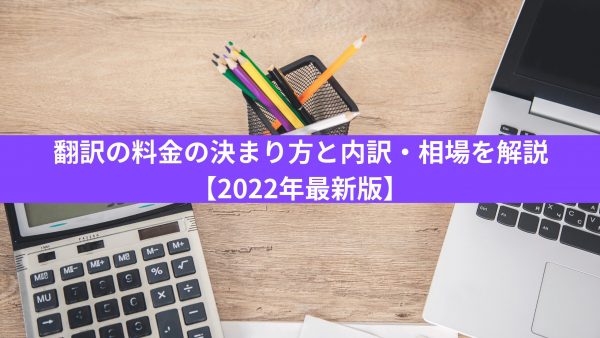 翻訳の料金・単価の決まり方と内訳・相場を解説【2022年最新版】