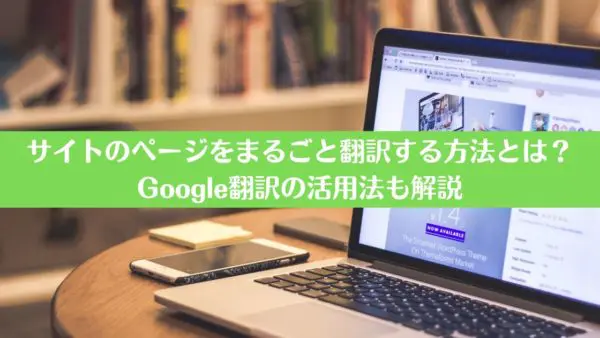 サイトのページをまるごと翻訳する方法とは？Google翻訳の活用法も解説