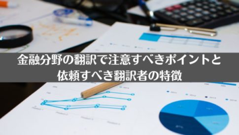 金融分野の翻訳で注意すべきポイントと依頼すべき翻訳者の特徴