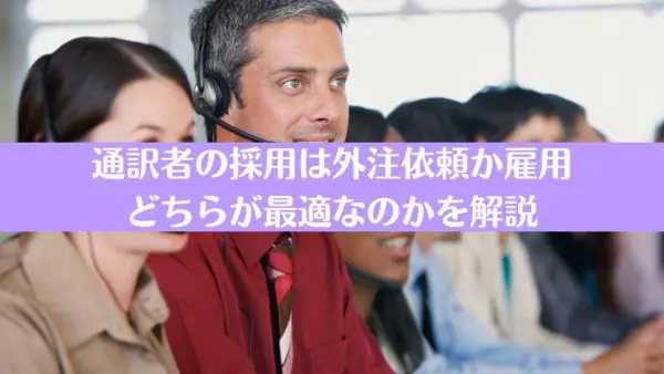 【徹底比較】通訳者の「雇用」と「外注（派遣）」最適な選び方と費用相場
