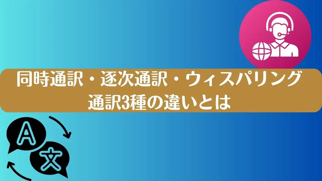 同時通訳と逐次通訳の違いがわかる！通訳の種類・活用方法などを詳しく解説