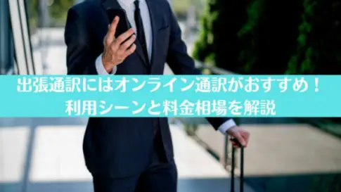 出張通訳にはオンライン通訳がおすすめ！利用シーンと料金相場を解説
