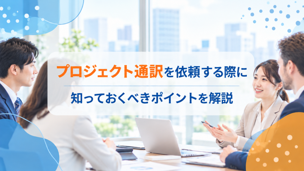 プロジェクト通訳を依頼する際に知っておくべきポイントを解説